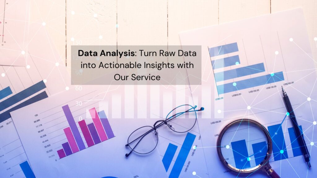 Data Analysis Turn Raw Data into Actionable Insights with Our Service