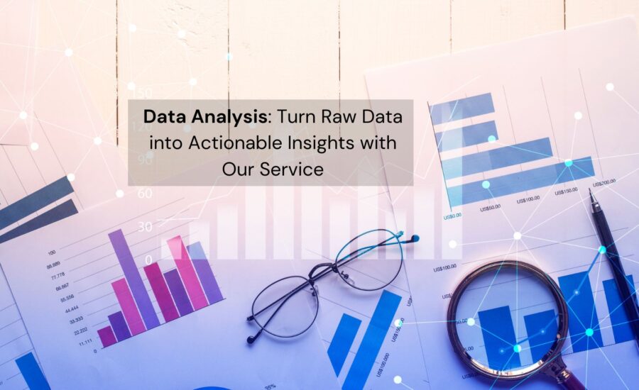 Data Analysis Turn Raw Data into Actionable Insights with Our Service