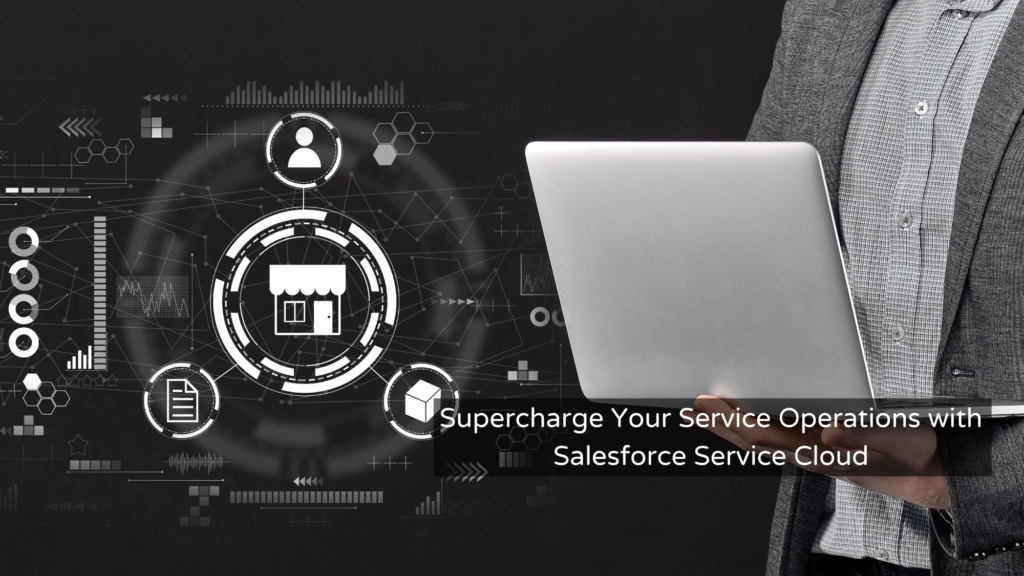 Supercharge Your Service Operations with Salesforce Service Cloud