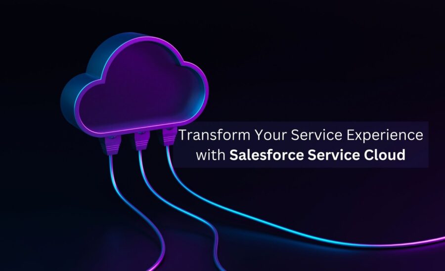 Transform Your Service Experience with Salesforce Service Cloud