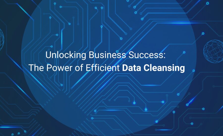 Unlocking Business Success The Power of Efficient Data Cleansing
